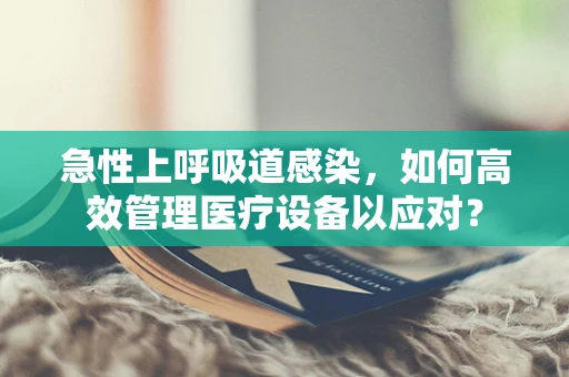 急性上呼吸道感染，如何高效管理医疗设备以应对？