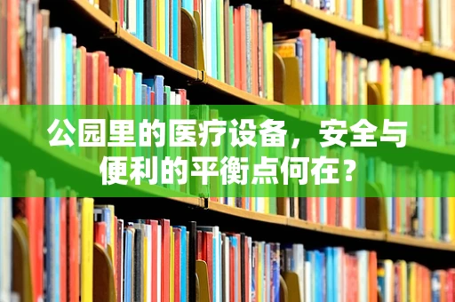 公园里的医疗设备，安全与便利的平衡点何在？