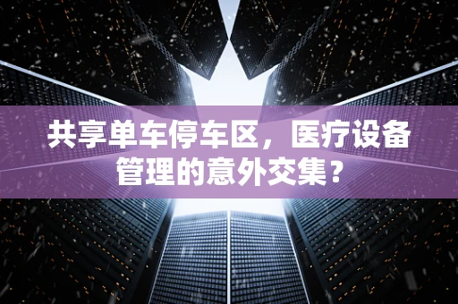 共享单车停车区，医疗设备管理的意外交集？