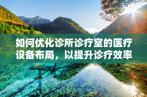 如何优化诊所诊疗室的医疗设备布局，以提升诊疗效率？