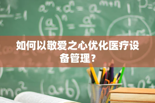 如何以敬爱之心优化医疗设备管理？
