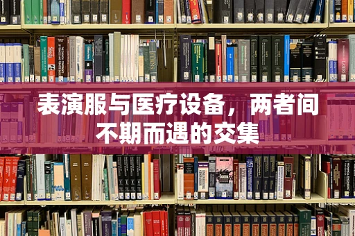 表演服与医疗设备，两者间不期而遇的交集