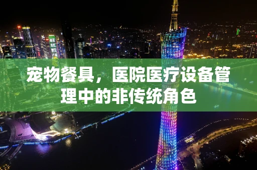 宠物餐具，医院医疗设备管理中的非传统角色