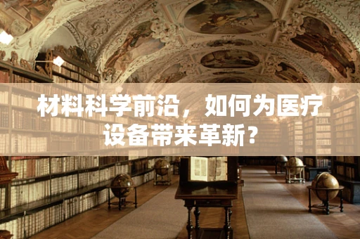 材料科学前沿，如何为医疗设备带来革新？