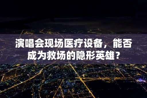 演唱会现场医疗设备，能否成为救场的隐形英雄？