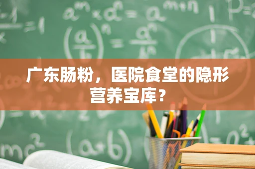 广东肠粉，医院食堂的隐形营养宝库？