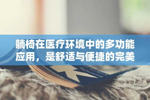 躺椅在医疗环境中的多功能应用，是舒适与便捷的完美结合吗？