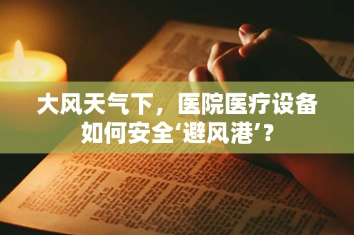 大风天气下，医院医疗设备如何安全‘避风港’？