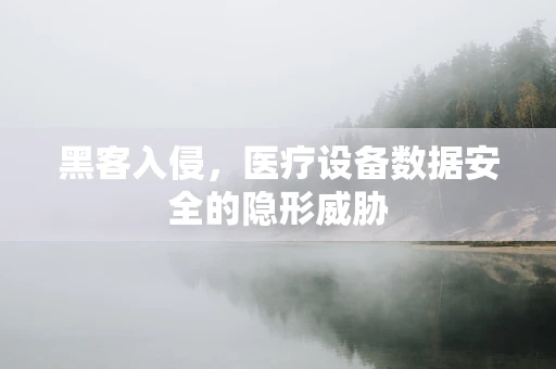 黑客入侵，医疗设备数据安全的隐形威胁