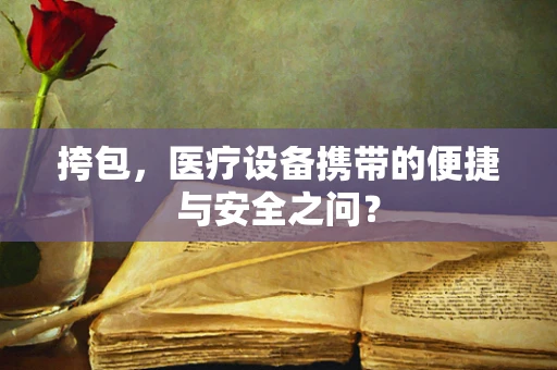 挎包，医疗设备携带的便捷与安全之问？