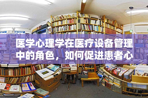 医学心理学在医疗设备管理中的角色，如何促进患者心理康复？