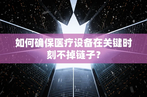 如何确保医疗设备在关键时刻不掉链子？