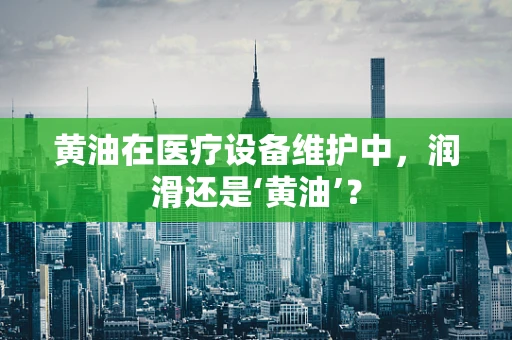 黄油在医疗设备维护中，润滑还是‘黄油’？