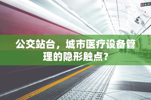 公交站台，城市医疗设备管理的隐形触点？