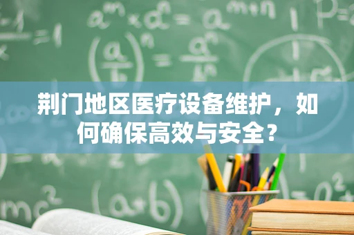 荆门地区医疗设备维护，如何确保高效与安全？